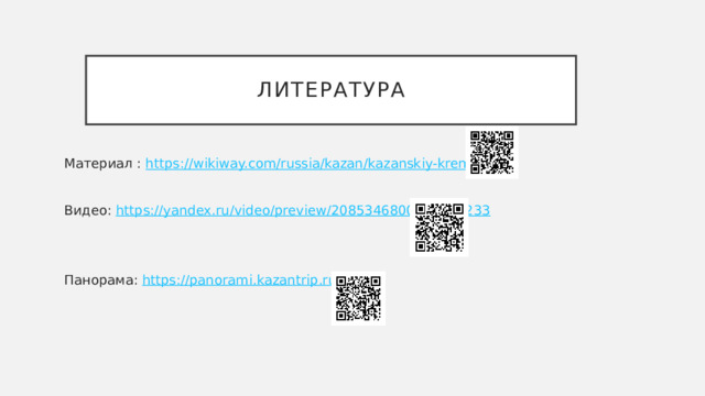 Литература Материал : https://wikiway.com/russia/kazan/kazanskiy-kreml/  Видео: https://yandex.ru/video/preview/2085346800229983233 Панорама: https://panorami.kazantrip.ru/kreml 
