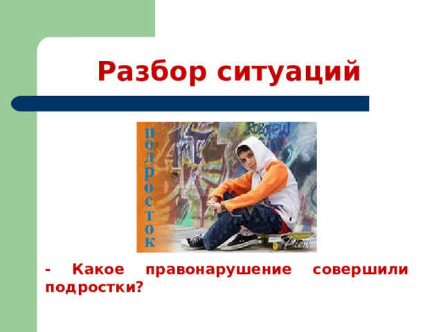 Разбор ситуаций - Какое правонарушение совершили подростки?  