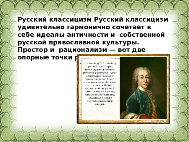 Русский классицизм Русский классицизм удивительно гармонично сочетает в  себе идеалы античности и  собственной русской православной культуры. Простор и  рационализм — вот две опорные точки русского классицизма. Фокина Лидия Петровна 