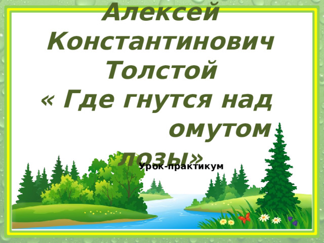 Алексей Константинович Толстой « Где гнутся над  омутом лозы» Урок-практикум 