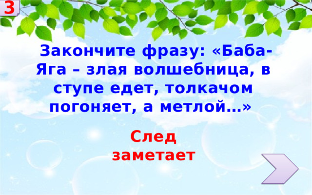 3  Закончите фразу: «Баба-Яга – злая волшебница, в ступе едет, толкачом погоняет, а метлой…» След заметает 