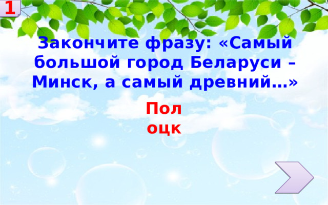 1 Закончите фразу: «Самый большой город Беларуси – Минск, а самый древний…» Полоцк 