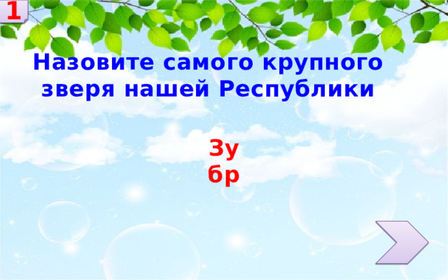 1 Назовите самого крупного зверя нашей Республики Зубр 