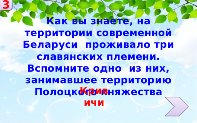 3 Как вы знаете, на территории современной Беларуси проживало три славянских племени. Вспомните одно из них, занимавшее территорию Полоцкого княжества Кривичи 