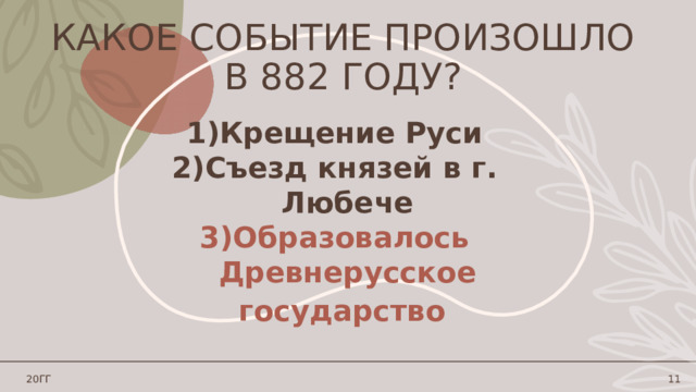 Какое событие произошло в 882 году? Крещение Руси Съезд князей в г. Любече Образовалось Древнерусское государство  20ГГ 1 