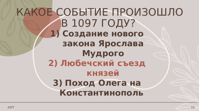 Какое событие произошло в 1097 году? Создание нового закона Ярослава Мудрого Любечский съезд князей Поход Олега на Константинополь  20ГГ 1 
