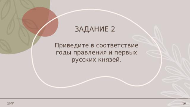 Задание 2 Приведите в соответствие годы правления и первых русских князей. 20ГГ 1 