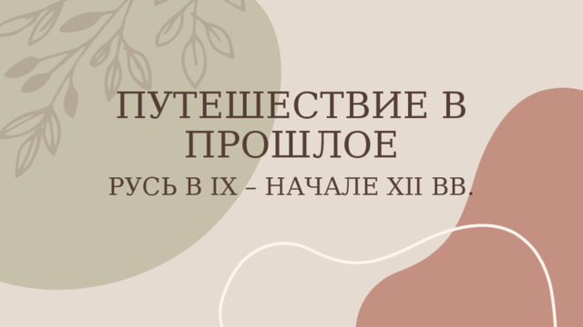 ПУТЕШЕСТВИЕ В ПРОШЛОЕ РУСЬ В IX – НАЧАЛЕ XII ВВ. 1 