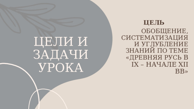 ЦЕЛЬ обобщение, систематизация и углубление знаний по теме «Древняя Русь В IX – НАЧАЛЕ XII ВВ » ЦЕЛИ И ЗАДАЧИ УРОКА 1 