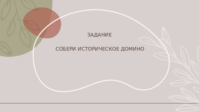 ЗАДАНИЕ СОБЕРИ ИСТОРИЧЕСКОЕ ДОМИНО 
