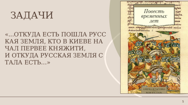 ЗАДАЧИ «...Откуда есть пошла Русская Земля, кто в Киеве начаЛ первее княжити, и откуда Русская Земля стала есть…» 1 1 