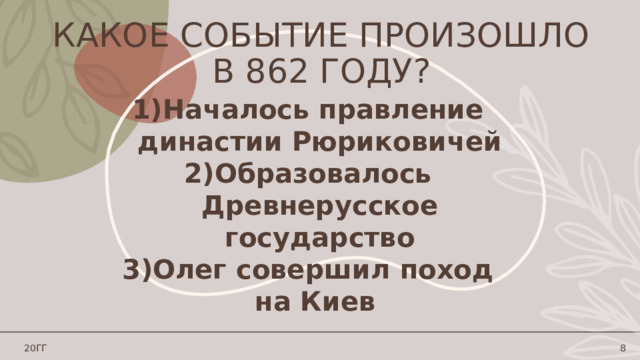 Какое событие произошло в 862 году? Началось правление династии Рюриковичей Образовалось Древнерусское государство Олег совершил поход на Киев 20ГГ 1 1 