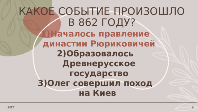 Какое событие произошло в 862 году? Началось правление династии Рюриковичей Образовалось Древнерусское государство Олег совершил поход на Киев 20ГГ 1 1 