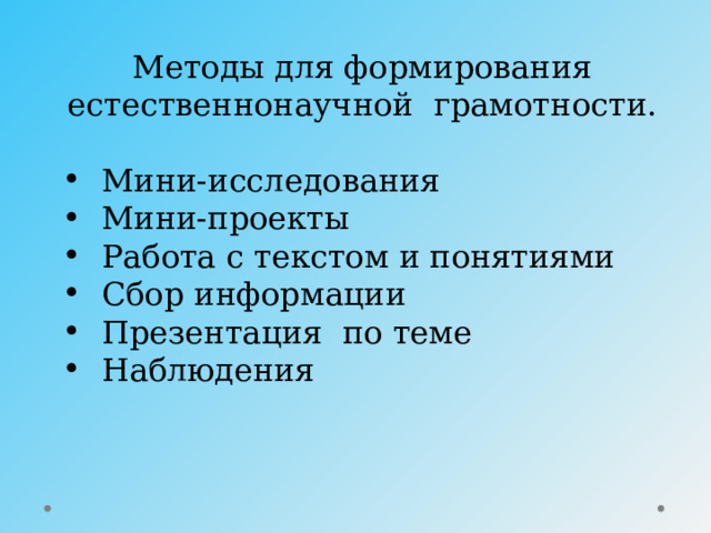 Методы для формирования естественнонаучной грамотности.  Мини-исследования  Мини-проекты  Работа с текстом и понятиями  Сбор информации  Презентация по теме  Наблюдения 