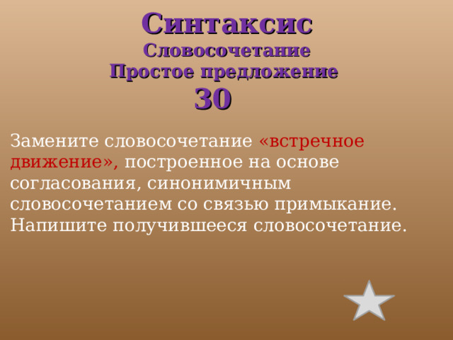 Синтаксис  Словосочетание  Простое предложение   30 Замените словосочетание «встречное движение», построенное на основе согласования, синонимичным словосочетанием со связью примыкание. Напишите получившееся словосочетание. 