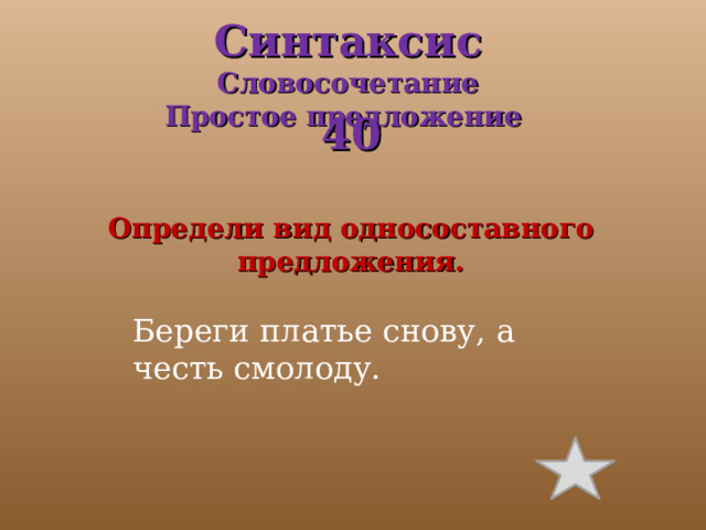 Синтаксис  Словосочетание  Простое предложение     40  Определи вид односоставного предложения. Береги платье снову, а честь смолоду. 