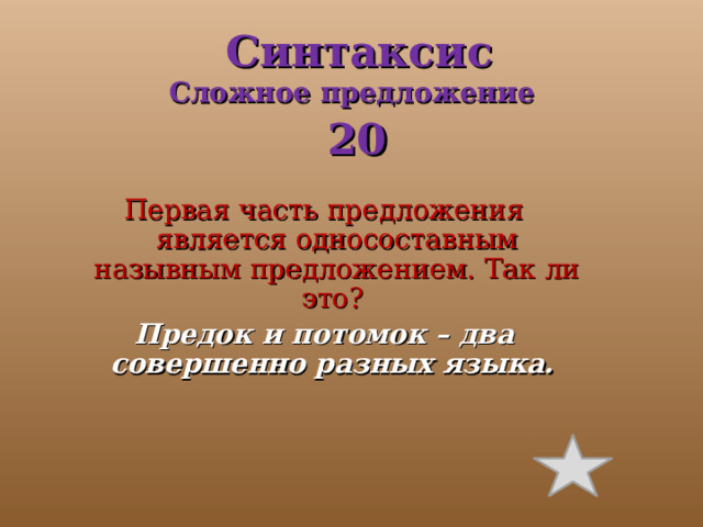 Синтаксис  Сложное предложение  20 Первая часть предложения является односоставным назывным предложением. Так ли это? Предок и потомок – два совершенно разных языка. 