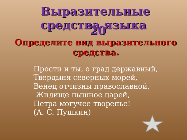 Прости и ты, о град державный, Твердыня северных морей, Венец отчизны православной,  Жилище пышное царей, Петра могучее творенье! (А. С. Пушкин)  Выразительные средства языка  20 Определите вид выразительного средства. 