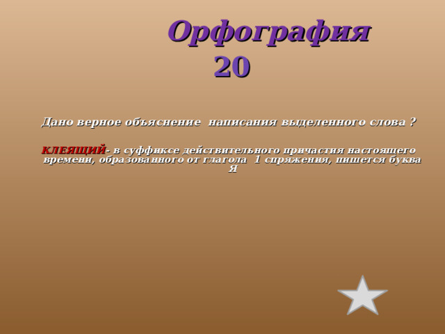  Орфография  20 Дано верное объяснение написания выделенного слова ?  КЛЕЯЩИЙ - в суффиксе действительного причастия настоящего времени, образованного от глагола 1 спряжения, пишется буква Я 