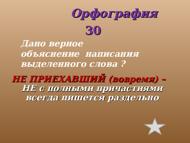  Орфография 30 Дано верное объяснение написания выделенного слова ?   НЕ ПРИЕХАВШИЙ (вовремя) – НЕ с полными причастиями всегда пишется раздельно 