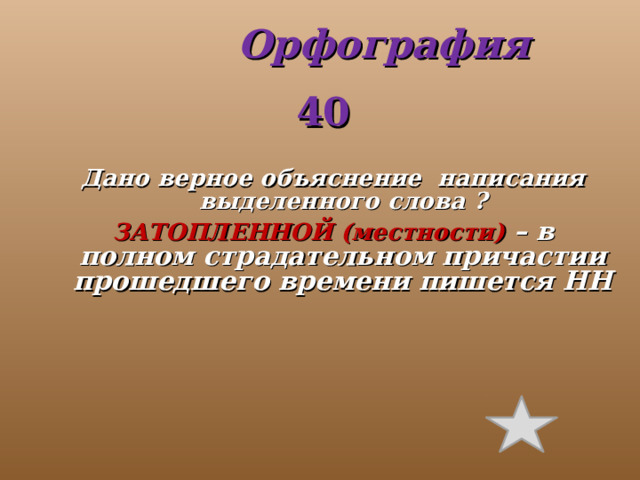  Орфография 40 Дано верное объяснение написания выделенного слова ? ЗАТОПЛЕННОЙ (местности) – в полном страдательном причастии прошедшего времени пишется НН  