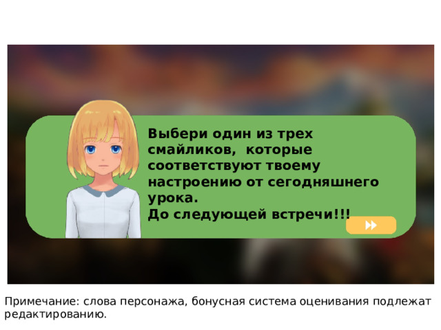 Выбери один из трех смайликов, которые соответствуют твоему настроению от сегодняшнего урока. До следующей встречи!!! Примечание: слова персонажа, бонусная система оценивания подлежат редактированию. 