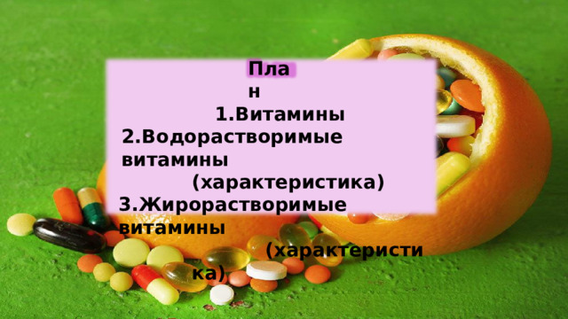План 1.Витамины  2.Водорастворимые  витамины (характеристика)  3.Жирорастворимые  витамины (характеристика) 