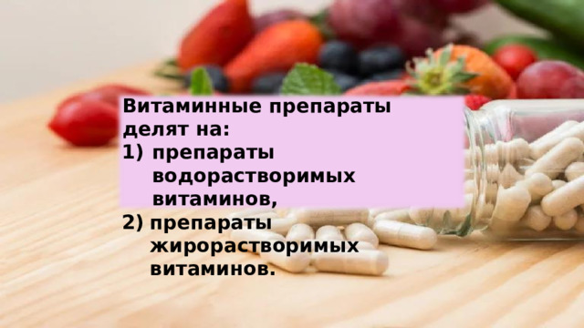 Витаминные  препараты делят  на: препараты водорастворимых  витаминов, препараты жирорастворимых  витаминов. 
