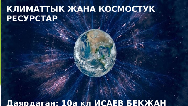 КЛИМАТТЫК ЖАНА КОСМОСТУК РЕСУРСТАР         Даярдаган: 10а кл ИСАЕВ БЕКЖАН 