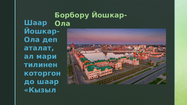Борбору Йошкар-Ола Шаар Йошкар-Ола деп аталат, ал мари тилинен которгондо шаар «Кызыл 