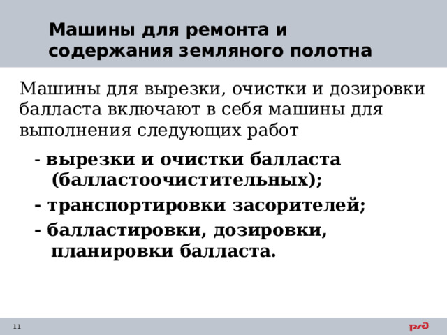 Машины для ремонта и содержания земляного полотна   Машины для вырезки, очистки и дозировки балласта включают в себя машины для выполнения следующих работ - вырезки и очистки балласта (балластоочистительных); - транспортировки засорителей; - балластировки, дозировки, планировки балласта.  