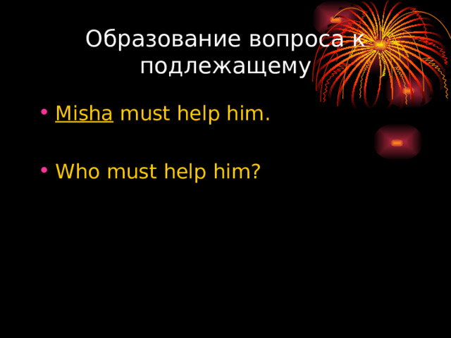 Образование вопроса к подлежащему Misha must help him. Who must help him? 