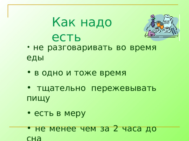 Как надо есть  не разговаривать во время еды  в одно и тоже время  тщательно пережевывать пищу  есть в меру  не менее чем за 2 часа до сна 