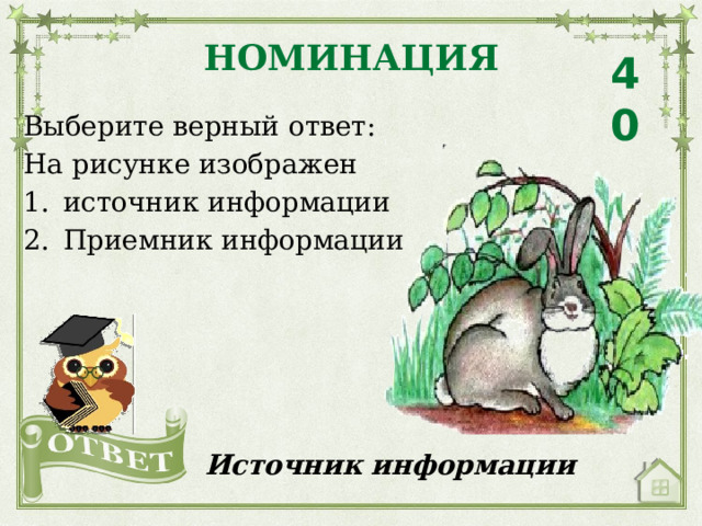 НОМИНАЦИЯ 40 Выберите верный ответ: На рисунке изображен источник информации Приемник информации Источник информации 