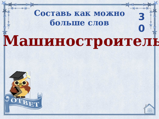 Составь как можно больше слов 30 Машиностроитель   