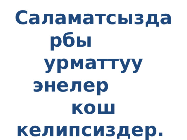  Саламатсыздарбы урматтуу энелер кош келипсиздер. 