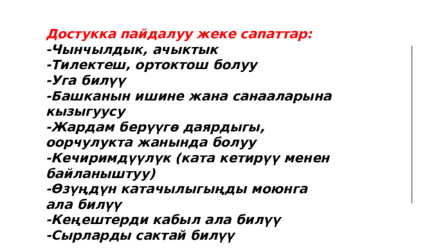   Достукка пайдалуу жеке сапаттар:  -Чынчылдык, ачыктык  -Тилектеш, ортоктош болуу  -Уга билүү  -Башканын ишине жана санааларына кызыгуусу  -Жардам берүүгө даярдыгы, оорчулукта жанында болуу  -Кечиримдүүлүк (ката кетирүү менен байланыштуу)  -Өзүңдүн катачылыгыңды моюнга ала билүү  -Кеңештерди кабыл ала билүү  -Сырларды сактай билүү 