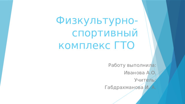 Физкультурно-спортивный  комплекс ГТО   Работу выполнила: Иванова А.О. Учитель: Габдрахманова И. А. 