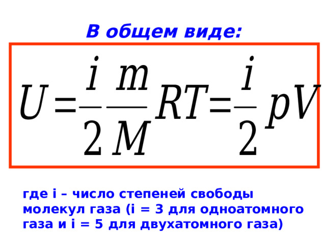 В общем виде: где i – число степеней свободы молекул газа ( i = 3 для одноатомного газа и i = 5 для двухатомного газа) 