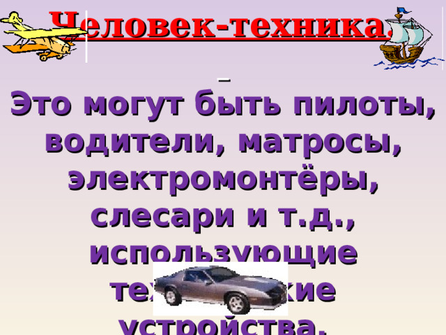 Человек-техника.  Это могут быть пилоты, водители, матросы, электромонтёры, слесари и т.д., использующие технические устройства. 