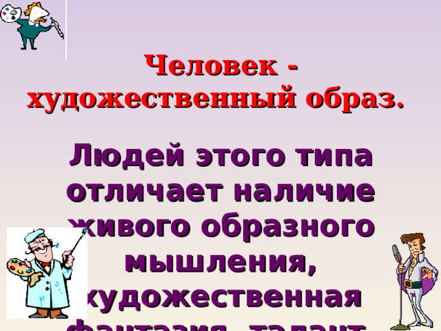 Человек - художественный образ.  Людей этого типа отличает наличие живого образного мышления, художественная фантазия, талант. 