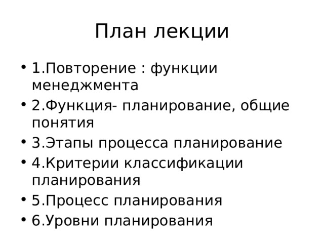 План лекции 1.Повторение : функции менеджмента 2.Функция- планирование, общие понятия 3.Этапы процесса планирование 4.Критерии классификации планирования 5.Процесс планирования 6.Уровни планирования 