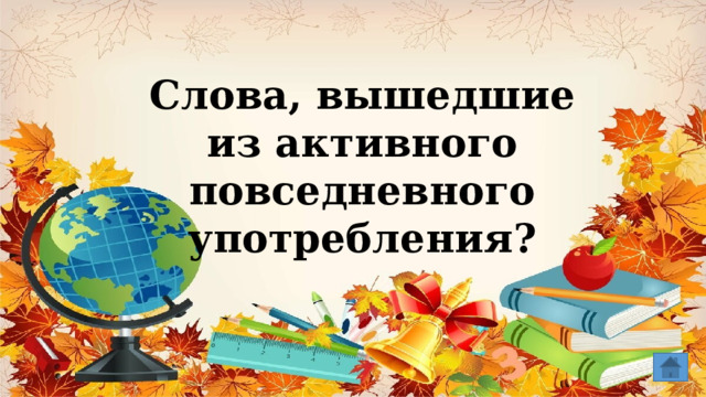 Слова, вышедшие из активного повседневного употребления? 