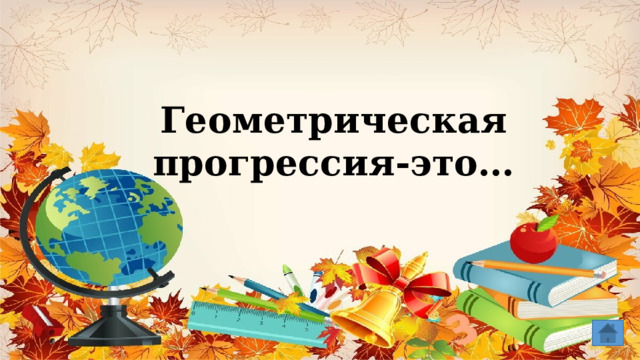 Геометрическая прогрессия-это… 