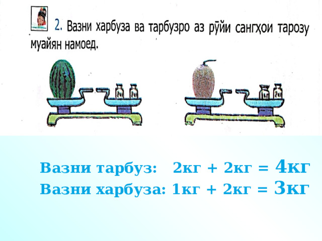 Вазни тарбуз: 2кг + 2кг = 4кг Вазни харбуза: 1кг + 2кг = 3кг 