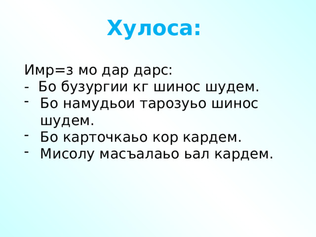 Хулоса: Имр=з мо дар дарс: - Бо бузургии кг шинос шудем. Бо намудьои тарозуьо шинос шудем. Бо карточкаьо кор кардем. Мисолу масъалаьо ьал кардем. 