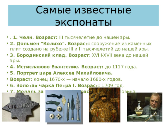 Самые известные экспонаты . 1. Челн.  Возраст:  III тысячелетие до нашей эры. 2. Дольмен 