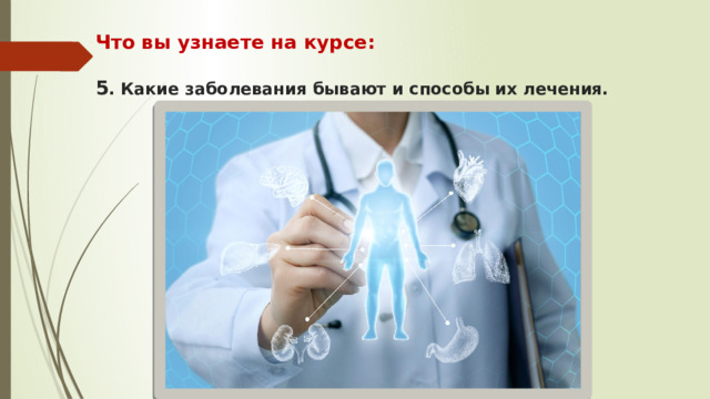 Что вы узнаете на курсе:   5 . Какие заболевания бывают и способы их лечения. 