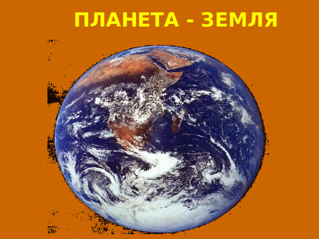  ПЛАНЕТА - ЗЕМЛЯ 