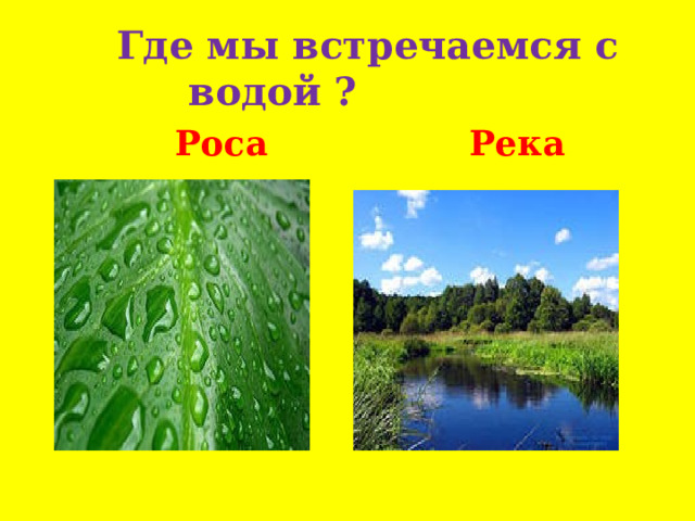  Где мы встречаемся с водой ? де мы встречаемся с водой?   Роса   Река 